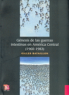 Genesis de Las Guerras Intestinas En America Central (1960-1983) - Bataillon, Gilles