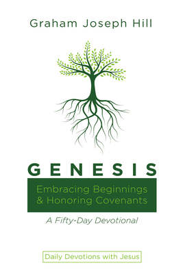 Genesis: Embracing Beginnings and Honoring Covenants: A Fifty-Day Devotional - Hill, Graham Joseph