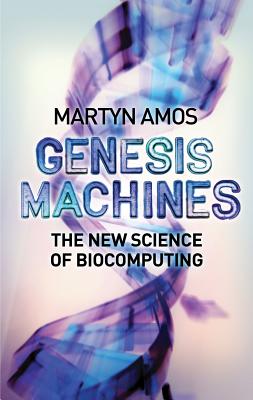 Genesis Machines: The New Science of Biocomputing - Amos, Martyn