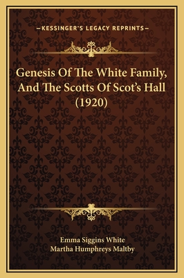 Genesis of the White Family, and the Scotts of Scot's Hall (1920) - White, Emma Siggins, and Maltby, Martha Humphreys