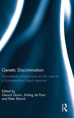 Genetic Discrimination: Transatlantic Perspectives on the Case for a European Level Legal Response - Quinn, Gerard (Editor), and de Paor, Aisling (Editor), and Blanck, Peter (Editor)