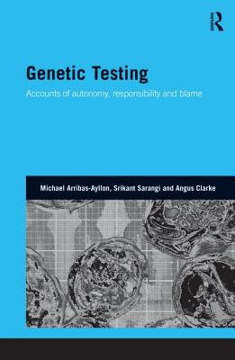 Genetic Testing: Accounts of Autonomy, Responsibility and Blame - Arribas-Ayllon, Michael, and Sarangi, Srikant, and Clarke, Angus