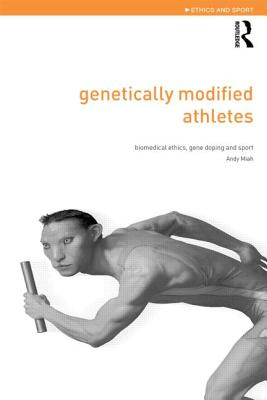 Genetically Modified Athletes: Biomedical Ethics, Gene Doping and Sport - Miah, Andy