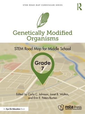 Genetically Modified Organisms, Grade 7: STEM Road Map for Middle School - Johnson, Carla C (Editor), and Walton, Janet B (Editor), and Peters-Burton, Erin E (Editor)