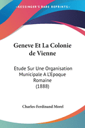 Geneve Et La Colonie de Vienne: Etude Sur Une Organisation Municipale A L'Epoque Romaine (1888)