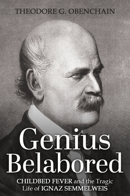 Genius Belabored: Childbed Fever and the Tragic Life of Ignaz Semmelweis - Obenchain, Theodore G