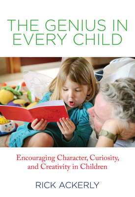 Genius in Every Child: Encouraging Character, Curiosity, And Creativity In Children - Ackerly, Rick