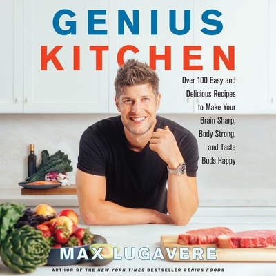 Genius Kitchen: Over 100 Easy and Delicious Recipes to Make Your Brain Sharp, Body Strong, and Taste Buds Happy - Lugavere, Max (Read by)