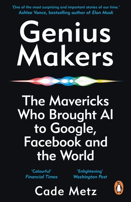 Genius Makers: The Mavericks Who Brought A.I. to Google, Facebook, and the World - Metz, Cade