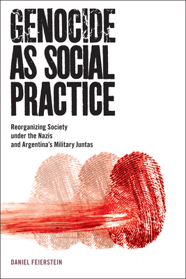 Genocide as Social Practice: Reorganizing Society Under the Nazis and Argentina's Military Juntas - Feierstein, Daniel, and Town, Douglas Andrew, Mr. (Translated by), and Hinton, Alexander Laban, Professor (Foreword by)