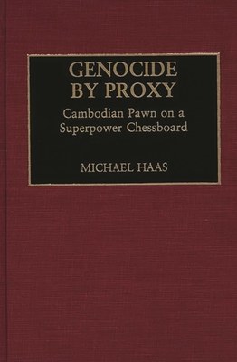 Genocide by Proxy: Cambodian Pawn on a Superpower Chessboard - Haas, Michael, Mr.