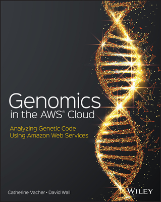 Genomics in the AWS Cloud: Analyzing Genetic Code Using Amazon Web Services - Vacher, Catherine, and Wall, David