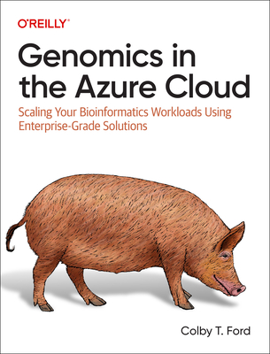 Genomics in the Azure Cloud: Scaling Your Bioinformatics Workloads Using Enterprise-Grade Solutions - Ford, Colby