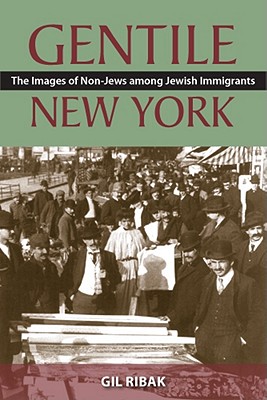 Gentile New York: The Images of Non-Jews Among Jewish Immigrants - Ribak, Gil