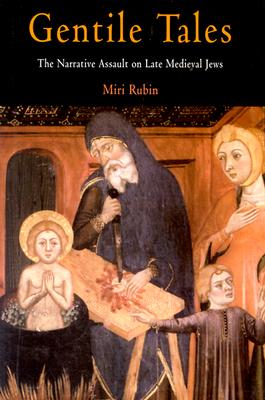 Gentile Tales: The Narrative Assault on Late Medieval Jews - Rubin, Miri, Professor