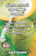 Gentle Bites For Tiny Tummies: An Anti-Inflammatory Cookbook To Nurture Your Baby's Health And Development