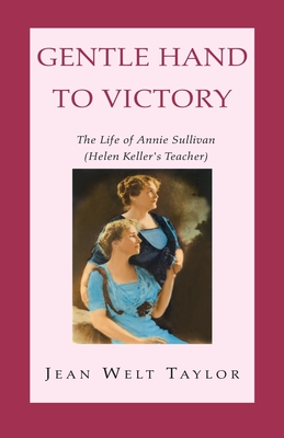 Gentle Hand To Victory: The Life of Annie Sullivan (Helen Keller's Teacher) - Taylor, Jean Welt