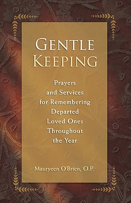 Gentle Keeping: Prayers and Services for Remembering Departed Loved Ones Throughout the Year - O'Brien, Mauryeen, Sister