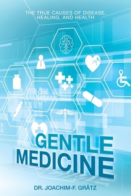 Gentle Medicine: The True Causes of Disease, Healing, and Health - Grtz, Joachim-F, Dr.