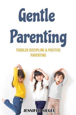 Gentle Parenting: Toddler Discipline & Positive Parenting - Siegel, Jennifer