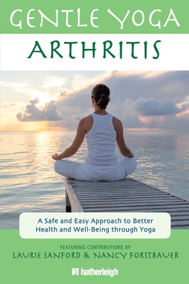 Gentle Yoga for Arthritis: A Safe and Easy Approach to Better Health and Well-Being Through Yoga - Sanford, Laurie (Contributions by), and Forstbauer, Nancy (Contributions by), and Brielyn, Jo (Contributions by)