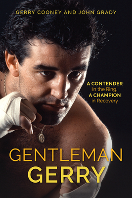 Gentleman Gerry: A Contender in the Ring, a Champion in Recovery - Cooney, Gerry, and Grady, John