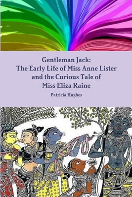 Gentleman Jack: The Early Life of Miss Anne Lister and the Curious Tale of Miss Eliza Raine - Hughes, Patricia