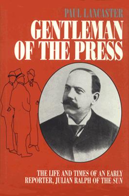 Gentleman of the Press: The Life and Times of an Early Reporter, Julian Ralph, of the Sun - Lancaster, Paul