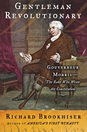 Gentleman Revolutionary: Gouverneur Morris, the Rake Who Wrote the Constitution