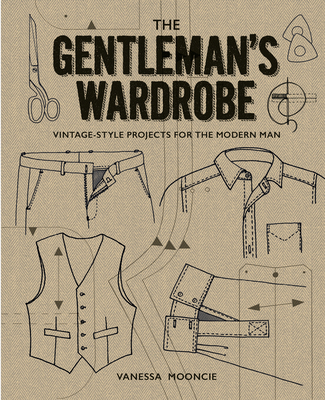 Gentleman's Wardrobe: A Collection of Vintage Style Projects to Make for the Modern Man - Mooncie, Vanessa
