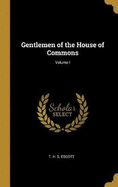 Gentlemen of the House of Commons; Volume I