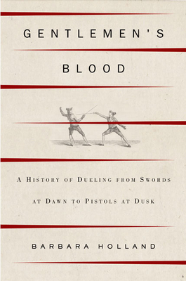 Gentlemen's Blood: A Thousand Years of Sword and Pistol - Holland, Barbara