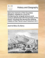 Genuine Memoirs of the Countess Dubarre, Mistress to Louis XV. Containing Her Singular Amours and Curious Adventures with the Princes of the Blood, Including the Secret and Political History of the French Court of 2; Volume 2