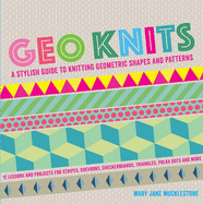 Geo Knits: A Stylish Guide to Knitting Geometric Shapes and Patterns