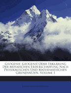 Geogenie: Geogenie Oder Erkl?rung Der Mosaischen Erderschaffung Nach Physikalischen Und Mathematischen Grunds?tzen; Volume 1
