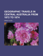 Geographic Travels in Central Australia from 1872 to 1874