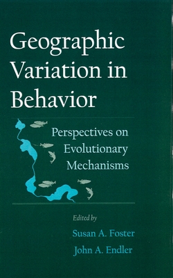 Geographic Variation in Behavior: Perspectives on Evolutionary Mechanisms - Foster, Susan A (Editor), and Endler, John A (Editor)