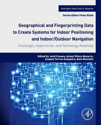 Geographical and Fingerprinting Data for Positioning and Navigation Systems: Challenges, Experiences and Technology Roadmap - Conesa, Jordi (Editor), and Prez-Navarro, Antoni (Editor), and Torres-Sospedra, Joaquin (Editor)