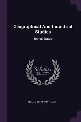 Geographical And Industrial Studies: United States - Allen, Nellie Burnham