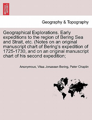 Geographical Explorations. Early Expeditions to the Region of Bering Sea and Strait, Etc. (Notes on an Original Manuscript Chart of Bering's Expedition of 1725-1730, and on an Original Manuscript Chart of His Second Expedition; - Anonymous, and Bering, Vitus Jonassen, and Chaplin, Peter