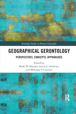 Geographical Gerontology: Perspectives, Concepts, Approaches - Skinner, Mark W. (Editor), and Andrews, Gavin J. (Editor), and Cutchin, Malcolm P. (Editor)