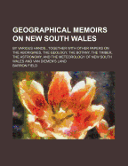 Geographical Memoirs on New South Wales: By Various Hands...Together with Other Papers on the Aborigines, the Geology, the Botany, the Timber, the Astronomy, and the Meteorology of New South Wales and Van Diemen's Land