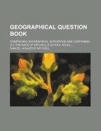 Geographical Question Book: Comprising Geographical Definitions and Containing All the Maps of Mitchell's School Atlas