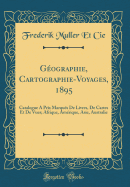 Geographie, Cartographie-Voyages, 1895: Catalogue a Prix Marques de Livres, de Cartes Et de Vues; Afrique, Amerique, Asie, Australie (Classic Reprint)
