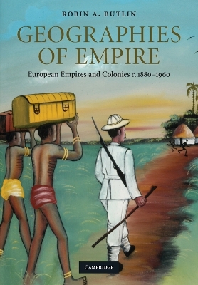 Geographies of Empire: European Empires and Colonies c.1880-1960 - Butlin, Robin A.