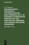 Geographisch-Historisch-Topographische Beschreibung Zu K. W. Kummer's Stereorama Oder Relief Des Montblanc-Gebirges Und Dessen N?chster Umgebung