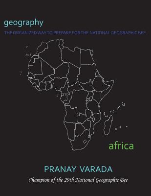 Geography: Africa: The Organized Way to Prepare for the National Geographic Bee - Varada, Pranay