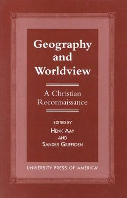 Geography and Worldview: A Christian Reconnaissance - Aay, Henk, and Griffioen, Sander