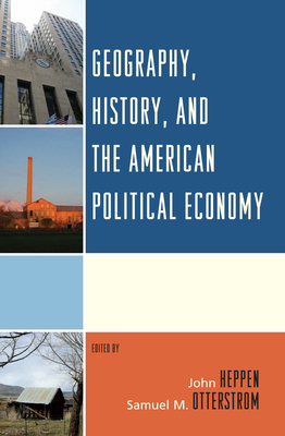 Geography, History, and the American Political Economy - Heppen, John (Editor), and Agnew, John (Contributions by), and Duda, Emily J (Contributions by)