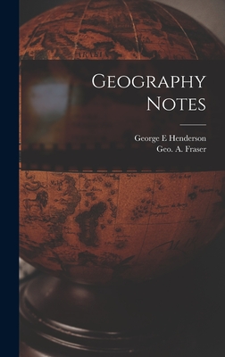 Geography Notes [microform] - Henderson, George E, and Fraser, Geo A (George a ) (Creator)